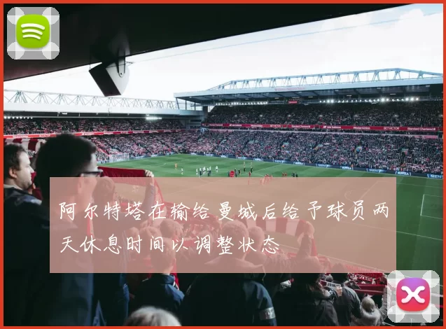 阿尔特塔在输给曼城后给予球员两天休息时间以调整状态