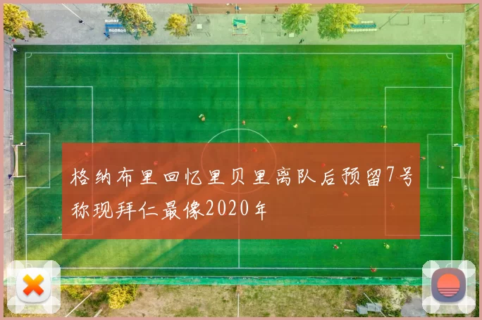 格纳布里回忆里贝里离队后预留7号称现拜仁最像2020年