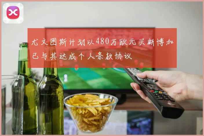 尤文图斯计划以480万欧元买断博加已与其达成个人条款协议