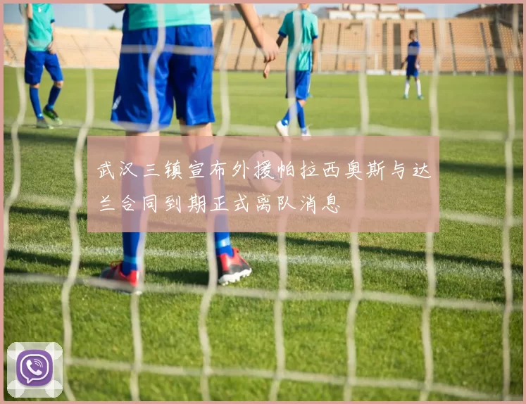 武汉三镇宣布外援帕拉西奥斯与达兰合同到期正式离队消息