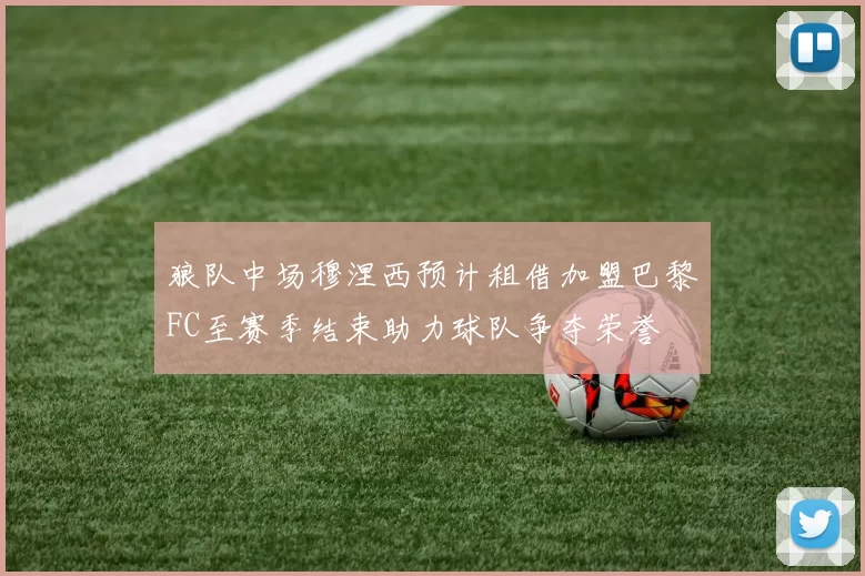 狼队中场穆涅西预计租借加盟巴黎FC至赛季结束助力球队争夺荣誉